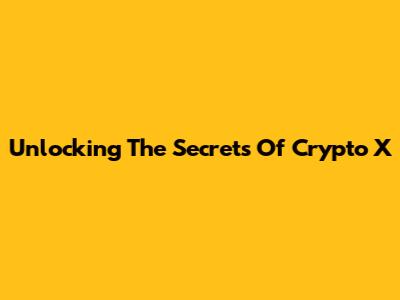 Unlocking The Secrets Of Crypto X