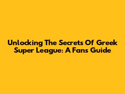 Unlocking The Secrets Of Greek Super League: A Fan's Guide
