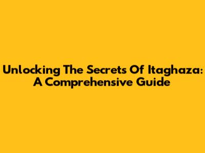 Unlocking The Secrets Of Itaghaza: A Comprehensive Guide