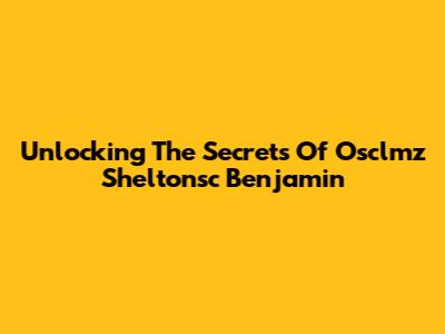 Unlocking The Secrets Of Osclmz Sheltonsc Benjamin