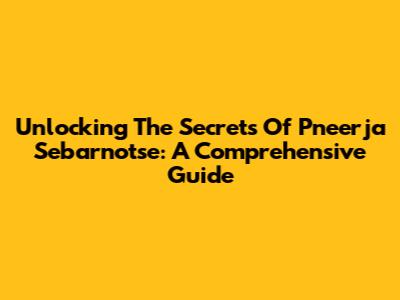 Unlocking The Secrets Of Pneerja Sebarnotse: A Comprehensive Guide