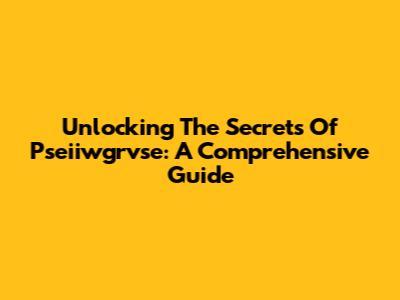 Unlocking The Secrets Of Pseiiwgrvse: A Comprehensive Guide