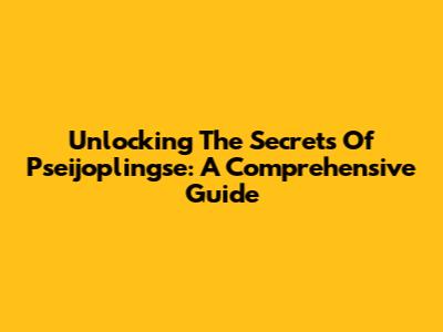 Unlocking The Secrets Of Pseijoplingse: A Comprehensive Guide