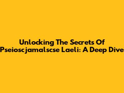 Unlocking The Secrets Of Pseioscjamalscse Laeli: A Deep Dive