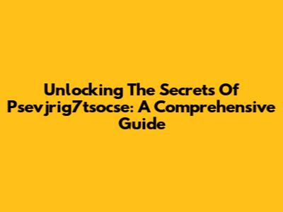 Unlocking The Secrets Of Psevjrig7tsocse: A Comprehensive Guide