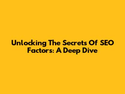 Unlocking The Secrets Of SEO Factors: A Deep Dive