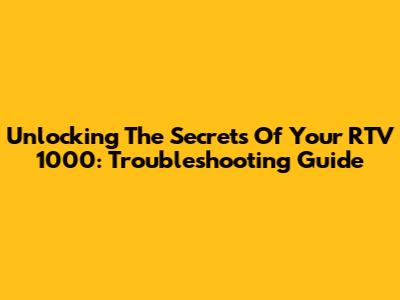 Unlocking The Secrets Of Your RTV 1000: Troubleshooting Guide