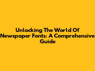 Unlocking The World Of Newspaper Fonts: A Comprehensive Guide