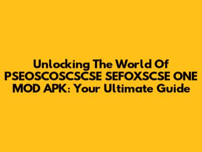 Unlocking The World Of PSEOSCOSCSCSE SEFOXSCSE ONE MOD APK: Your Ultimate Guide