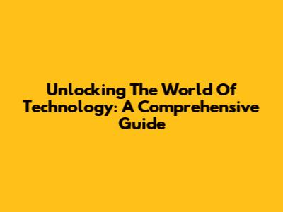 Unlocking The World Of Technology: A Comprehensive Guide