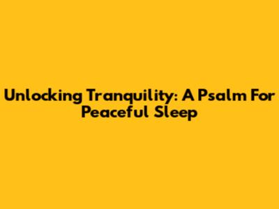 Unlocking Tranquility: A Psalm For Peaceful Sleep
