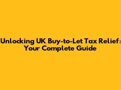 Unlocking UK Buy-to-Let Tax Relief: Your Complete Guide