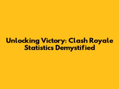 Unlocking Victory: Clash Royale Statistics Demystified