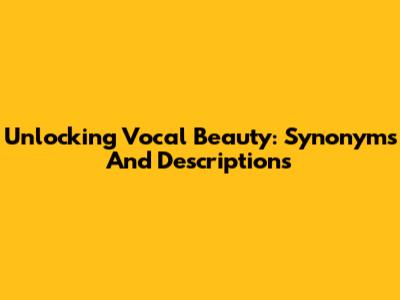 Unlocking Vocal Beauty: Synonyms And Descriptions
