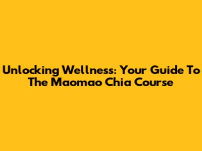 Unlocking Wellness: Your Guide To The Maomao Chia Course