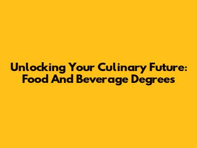 Unlocking Your Culinary Future: Food And Beverage Degrees