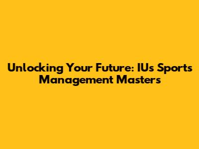 Unlocking Your Future: IU's Sports Management Masters