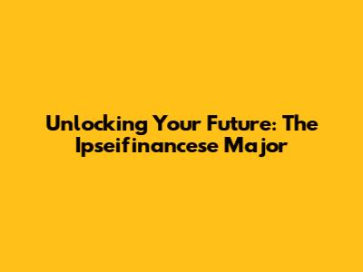 Unlocking Your Future: The Ipseifinancese Major