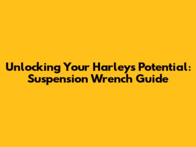 Unlocking Your Harley's Potential: Suspension Wrench Guide