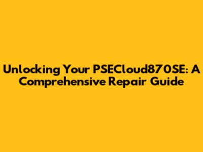 Unlocking Your PSECloud870SE: A Comprehensive Repair Guide
