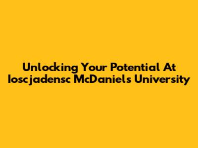 Unlocking Your Potential At Ioscjadensc McDaniel's University