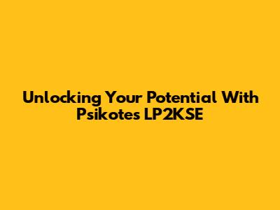 Unlocking Your Potential With Psikotes LP2KSE