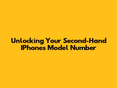 Unlocking Your Second-Hand IPhone's Model Number