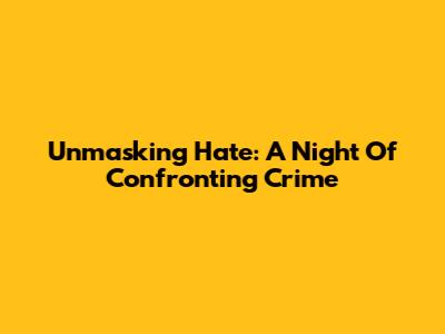 Unmasking Hate: A Night Of Confronting Crime