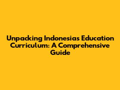 Unpacking Indonesia's Education Curriculum: A Comprehensive Guide