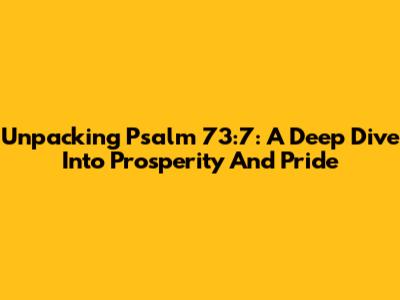 Unpacking Psalm 73:7: A Deep Dive Into Prosperity And Pride