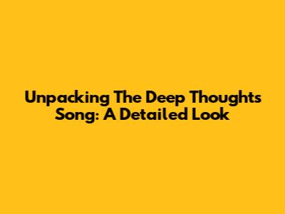Unpacking The 'Deep Thoughts' Song: A Detailed Look