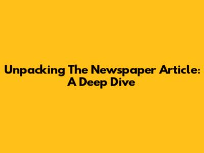 Unpacking The Newspaper Article: A Deep Dive