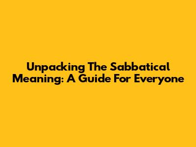Unpacking The Sabbatical Meaning: A Guide For Everyone
