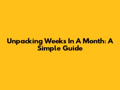 Unpacking Weeks In A Month: A Simple Guide