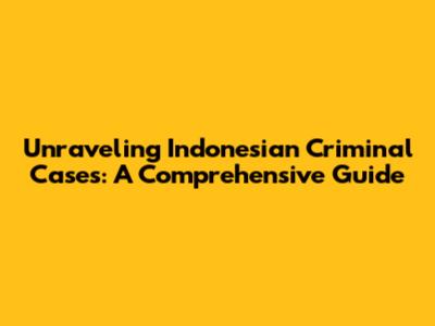 Unraveling Indonesian Criminal Cases: A Comprehensive Guide