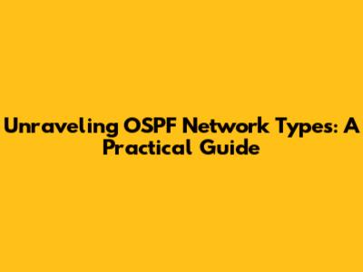 Unraveling OSPF Network Types: A Practical Guide