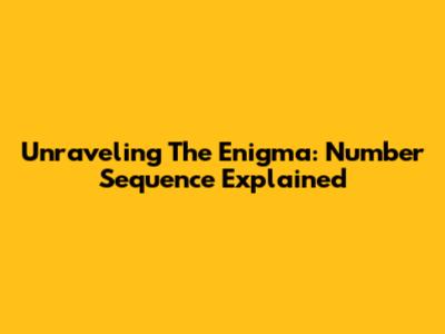 Unraveling The Enigma: Number Sequence Explained