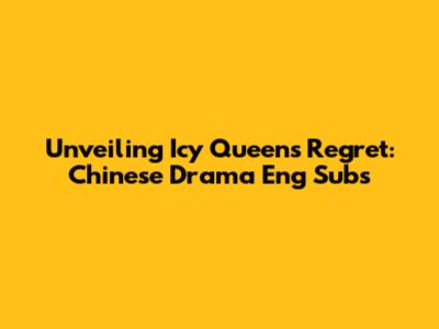 Unveiling 'Icy Queens Regret': Chinese Drama Eng Subs