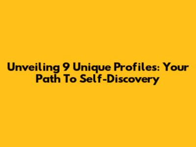 Unveiling 9 Unique Profiles: Your Path To Self-Discovery