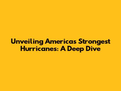 Unveiling America's Strongest Hurricanes: A Deep Dive