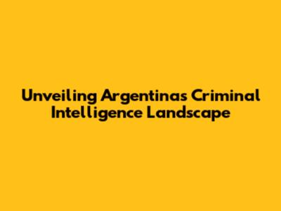 Unveiling Argentina's Criminal Intelligence Landscape