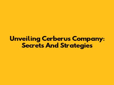 Unveiling Cerberus Company: Secrets And Strategies
