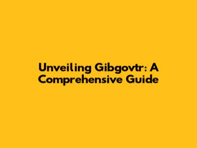 Unveiling Gibgovtr: A Comprehensive Guide