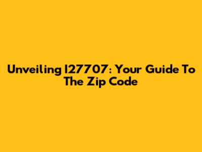 Unveiling I27707: Your Guide To The Zip Code
