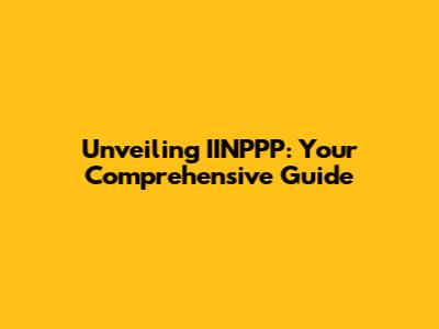 Unveiling IINPPP: Your Comprehensive Guide