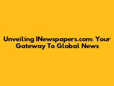 Unveiling INewspapers.com: Your Gateway To Global News