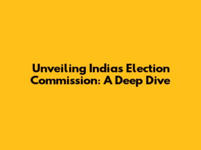 Unveiling India's Election Commission: A Deep Dive