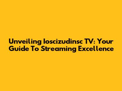 Unveiling Ioscizudinsc TV: Your Guide To Streaming Excellence
