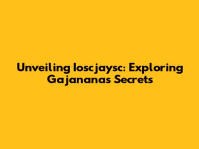 Unveiling Ioscjaysc: Exploring Gajanana's Secrets