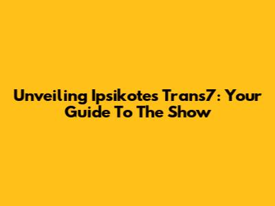 Unveiling Ipsikotes Trans7: Your Guide To The Show